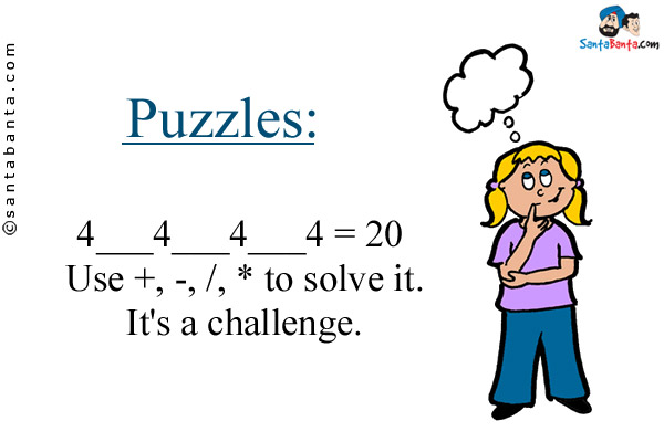 4___4___4___4 = 20 <br/>
Use +, -, /, * to solve it.<br/> 
It's a challenge.