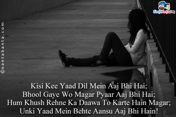 Kisi Kee Yaad Dil Mein Aaj Bhi Hai;<br />
Bhool Gaye Wo Magar Pyaar Aaj Bhi Hai;<br />
Hum Khush Rehne Ka Daawa To Karte Hain Magar;<br />
Unki Yaad Mein Behte Aansu Aaj Bhi Hain!