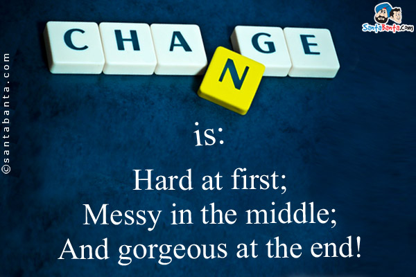 Change is:<br/>
Hard at first;<br/>
Messy in the middle;<br/>
And gorgeous at the end!