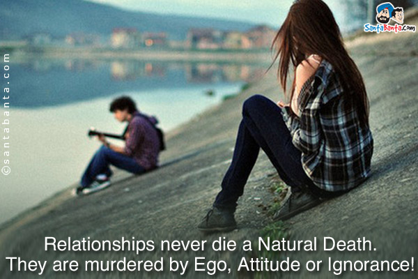 Relationships never die a Natural Death.<br/>
They are murdered by Ego, Attitude or Ignorance!