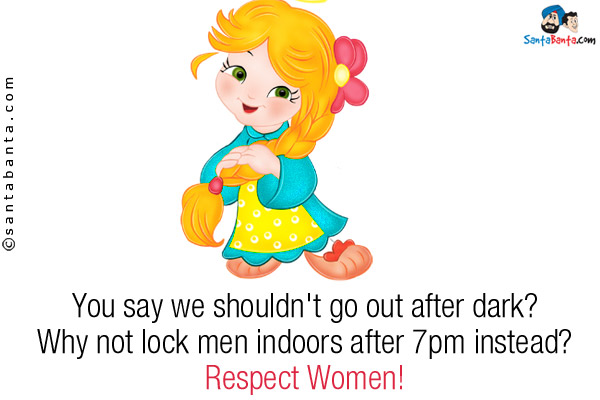 You say we shouldn't go out after dark?<br/>
Why not lock men indoors after 7pm instead?<br/>
Respect Women!