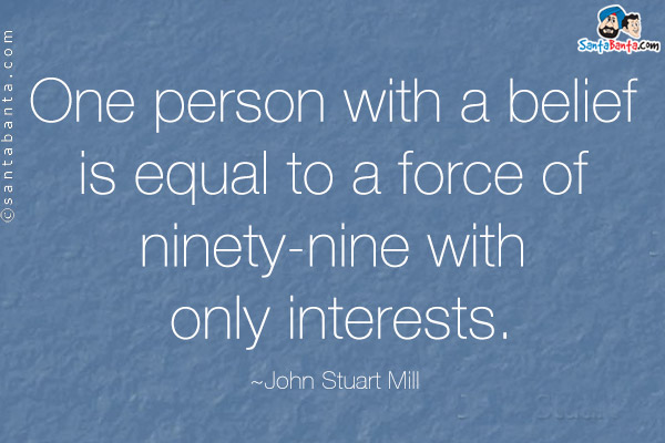 One person with a belief is equal to a force of ninety-nine with only interests.