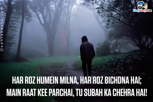 Har Roz Humein Milna, Har Roz Bichdna Hai;<br />
Main Raat Kee Parchai, Tu Subah Ka Chehra Hai!