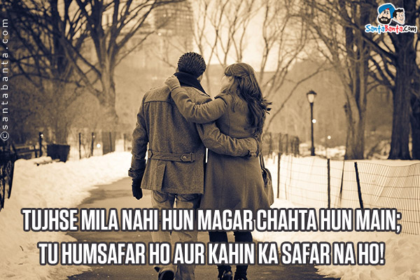 Tujhse Mila Nahi Hun Magar Chahta Hun Main;<br />
Tu Humsafar Ho Aur Kahin Ka Safar Na Ho!