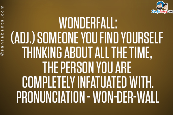 Wonderfall:<br>

(adj.) Someone you find yourself thinking about all the time, the person you are completely infatuated with.<br>

pronunciation - won-der-wall