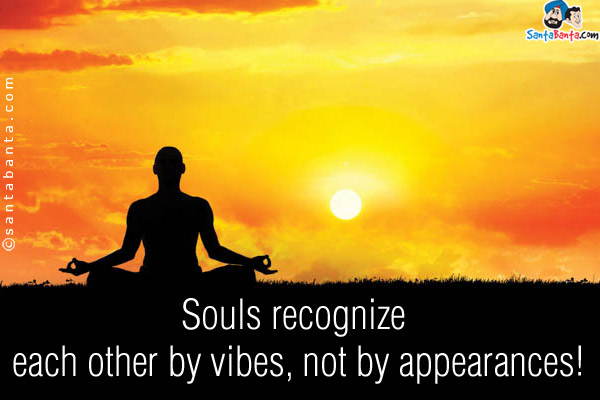 Souls recognize each other by vibes, not by appearances!