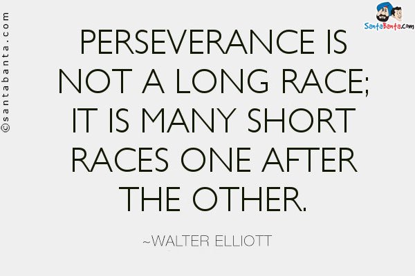 Perseverance is not a long race; it is many short races one after another.