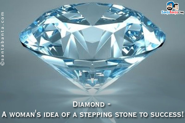 Diamond - A woman's idea of a stepping stone to success!