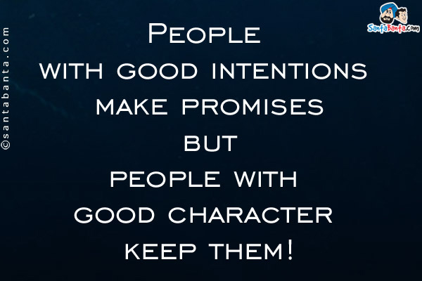 People with good intentions make promises but people with good character keep them!