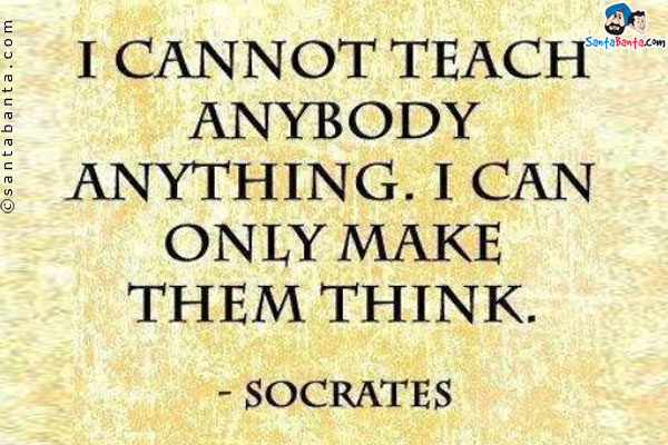 I cannot teach anybody anything. I can only make them think.