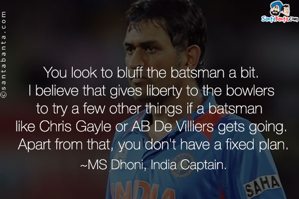 You look to bluff the batsman a bit. I believe that gives liberty to the bowlers to try a few other things if a batsman like Chris Gayle or AB De Villiers gets going. Apart from that, you don't have a fixed plan.