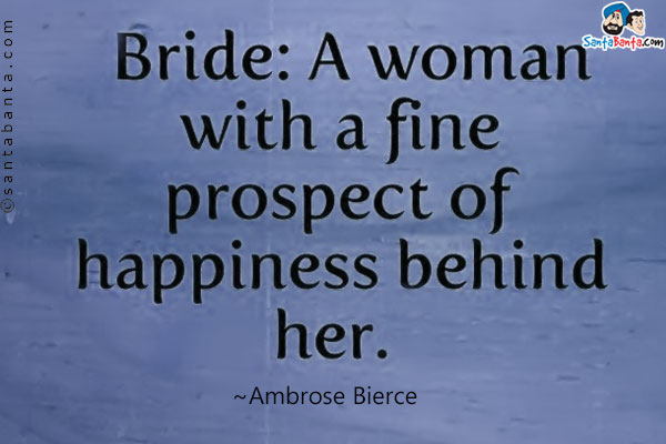 Bride: A woman with a fine prospect of happiness behind her.