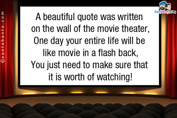 A beautiful quote was written on the wall of the movie theater,<br/>
One day your entire life will be like movie in a flash back,<br/>
You just need to make sure that it is worth of watching!