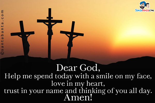 Dear God,<br/>
Help me spend today with a smile on my face, love in my heart, trust in your name and thinking of you all day.<br/>
Amen!