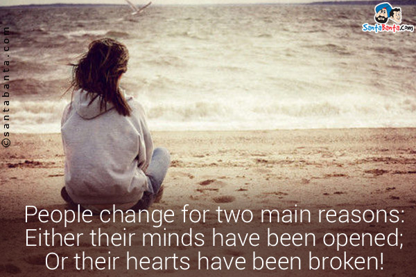 People change for two main reasons:<br/>
Either their minds have been opened;<br/>
Or their hearts have been broken!