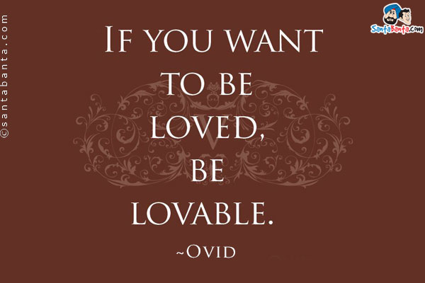 If you want to be loved, be lovable.