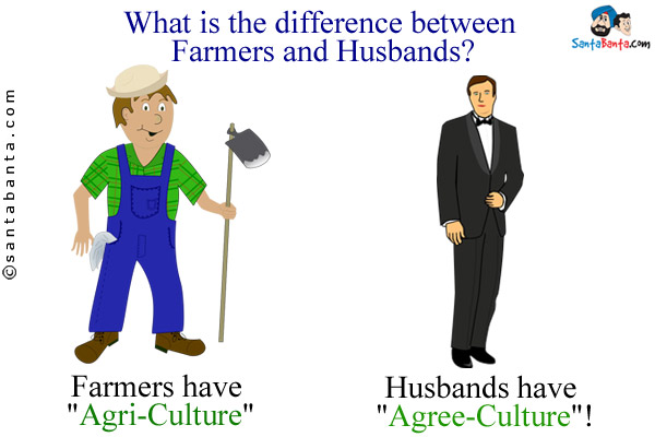 What is the difference between Farmers and Husbands?<br/>
Farmers have `Agri-Culture`;<br/>
Husbands have `Agree-Culture`!
