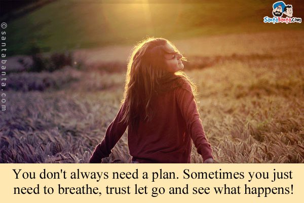 You don't always need a plan. Sometimes you just need to breathe, trust let go and see what happens!