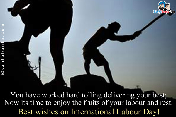 You have worked hard toiling delivering your best;<br />
Now its time to enjoy the fruits of your labour and rest.<br />
Best wishes on International Labour Day!