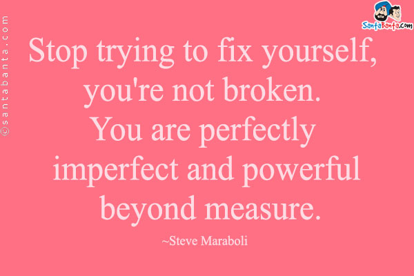 Stop trying to fix yourself, you're not broken. You are perfectly imperfect and powerful beyond measure.