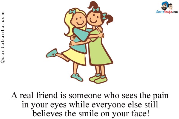 A real friend is someone who sees the pain in your eyes while everyone else still believes the smile on your face!