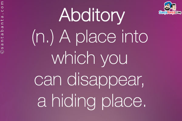 Abditory<br />

(n.) A place into which you can disappear, a hiding place.