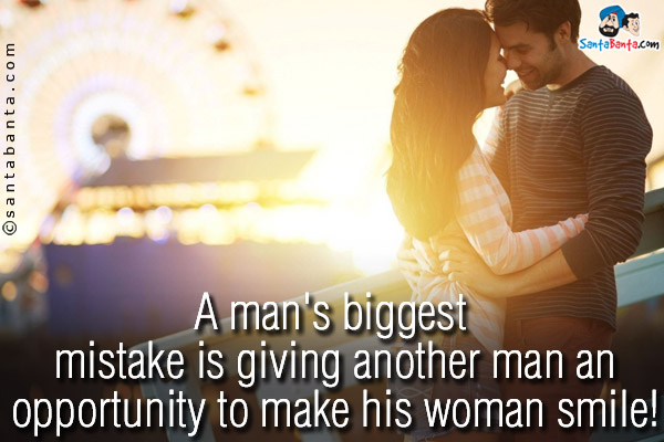 A man's biggest mistake is giving another man an opportunity to make his woman smile!