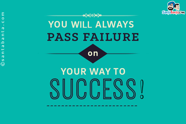 You will always pass failure on your way to success!