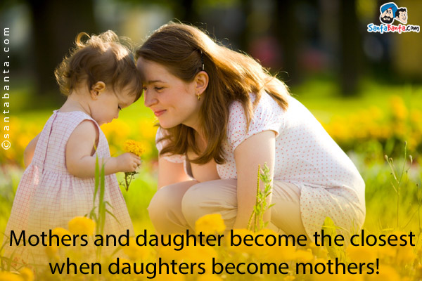 Mothers and daughter become the closest when daughters become mothers!