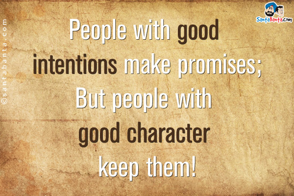 People with good intentions make promises;<br />
But people with good character keep them!