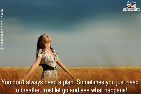 You don't always need a plan. Sometimes you just need to breathe, trust let go and see what happens!