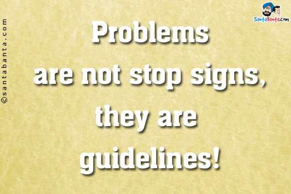 Problems are not stop signs, they are guidelines!