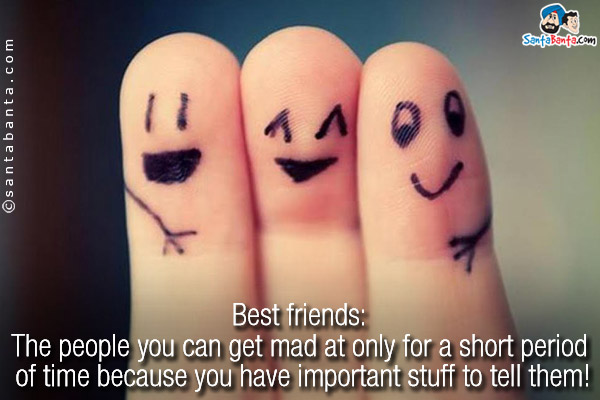 Best friends: The people you can get mad at only for a short period of time because you have important stuff to tell them!