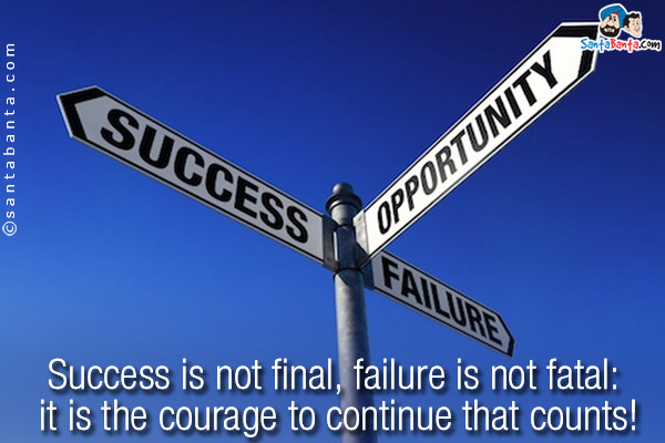 Success is not final, failure is not fatal: it is the courage to continue that counts!