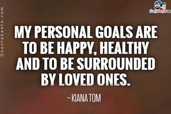 My personal goals are to be happy, healthy and to be surrounded by loved ones.