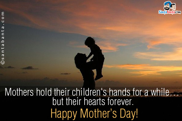 Mothers hold their children's hands for a while... but their hearts forever.<br />
Happy Mother's Day!