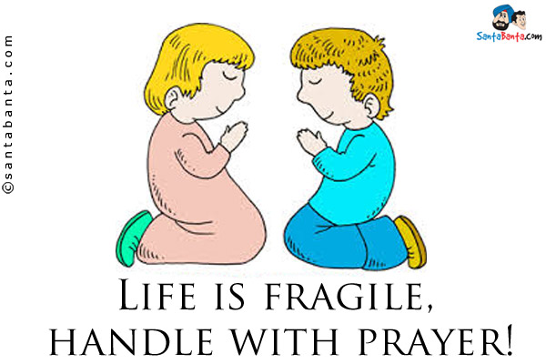 Life is fragile, handle with prayer!