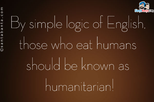 By simple logic of English, those who eat humans should be known as humanitarian!