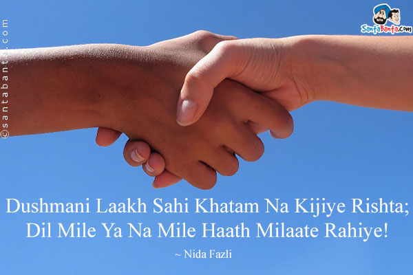 Dushmani Laakh Sahi Khatam Na Kijiye Rishta;<br />
Dil Mile Ya Na Mile Haath Milaate Rahiye!