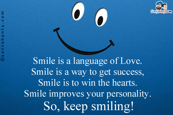 Smile is a language of Love.<br/>
Smile is a way to get success,<br/>
Smile is to win the hearts.<br/>
Smile improves your personality.<br/>
So, keep smiling!