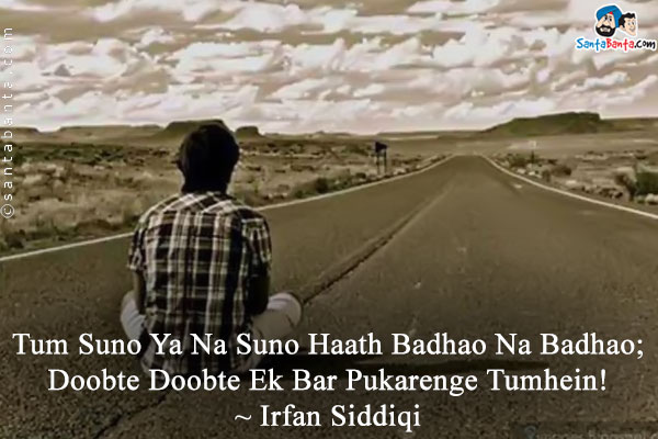 Tum Suno Ya Na Suno Haath Badhao Na Badhao;<br />
Doobte Doobte Ek Bar Pukarenge Tumhein!