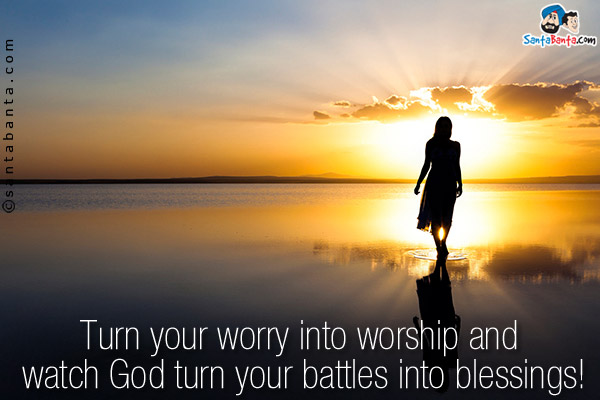 Turn your worry into worship and watch God turn your battles into blessings!