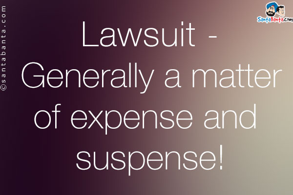 Lawsuit - Generally a matter of expense and suspense!