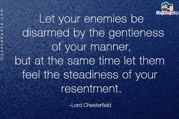 Let your enemies be disarmed by the gentleness of your manner, but at the same time let them feel the steadiness of your resentment.