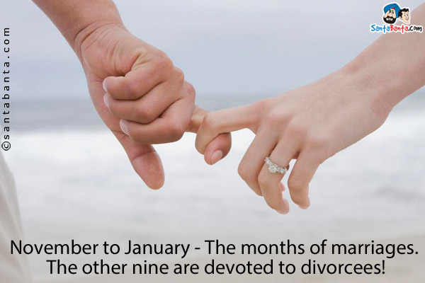 November to January - The months of marriages. The other nine are devoted to divorcees!