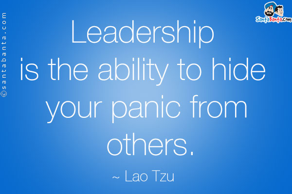 Leadership is the ability to hide your panic from others.