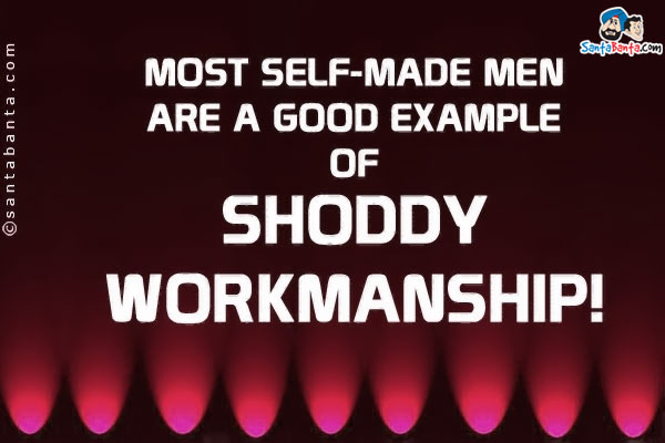 Most self-made men are a good example of shoddy workmanship!