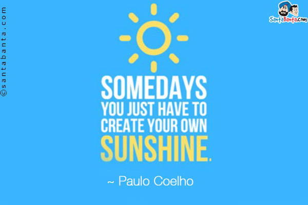 Some days you just have to create your own sunshine.