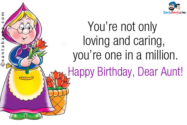 You're not only loving and caring, you're one in a million.<br />
Happy Birthday, Dear Aunt!