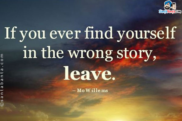 If you ever find yourself in the wrong story, Leave.